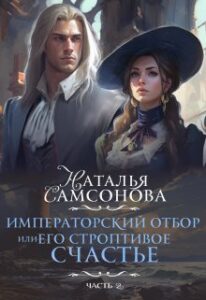 Читать онлайн «Императорский отбор, Или его строптивое счастье - 2» Наталья Самсонова