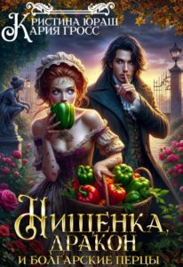 Читать онлайн «Нищенка, дракон и болгарские перцы» Кристина Юраш, Кария Гросс