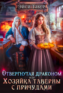 Читать онлайн «Отвергнутая драконом или Хозяйка таверны с причудами» Эйси Такер