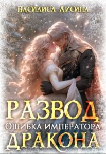 Читать онлайн «Развод. Ошибка императора дракона» Василиса Лисина