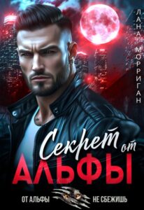 Читать онлайн «Секрет от Альфы» Лана Морриган