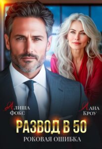 Читать онлайн «Развод в 50. Роковая ошибка» Алиша Фокс, Лана Кроу