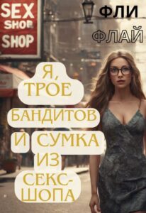Читать онлайн «Я, трое бандитов и сумка из секс-шопа» Фли Флай