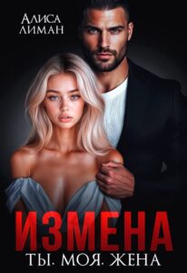 Читать онлайн «Измена. Ты. Моя. Жена» Алиса Лиман