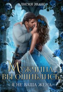 Читать онлайн «Мужчина, вы ошиблись! Я не ваша жена!» Алисия Эванс