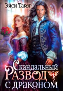 Читать онлайн «Скандальный развод с драконом» Эйси Такер