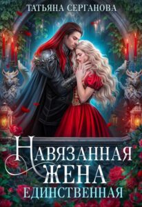 Читать онлайн «Навязанная жена. Единственная» Татьяна Серганова