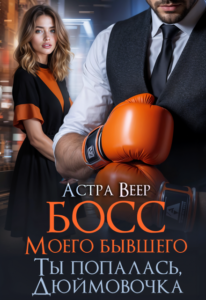 Читать онлайн «Босс моего бывшего. Ты попалась, Дюймовочка» Астра Веер