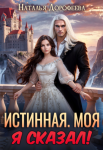 Читать онлайн «Истинная. Моя. Я сказал!» Наталья Дорофеева