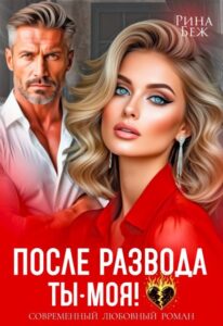 Читать онлайн «После развода ты - моя!» Рина Беж