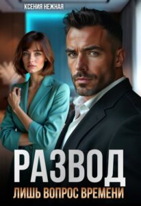 Читать онлайн «Развод лишь вопрос времени» Ксения Нежная