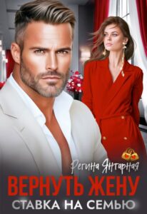 Читать онлайн «Вернуть жену. Ставка на семью» Регина Янтарная