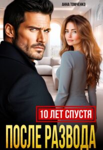 Читать онлайн «После развода. Десять лет спустя» Анна Томченко