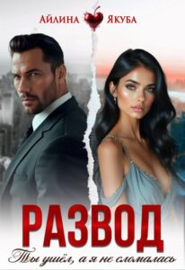 Читать онлайн «Развод. Ты ушёл, а я не сломалась» Айлина Якуба