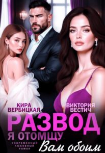 Читать онлайн «Развод. Я отомщу вам обоим» Кира Вербицкая, Виктория Вестич