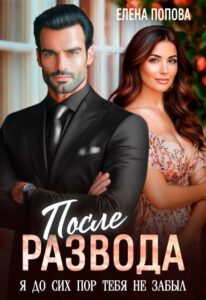 Читать онлайн «После развода. Я до сих пор тебя не забыл» Елена Попова