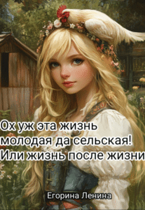 Читать онлайн «Ох уж эта жизнь молодая да сельская! Или жизнь после жизни.» Егорина Ленина