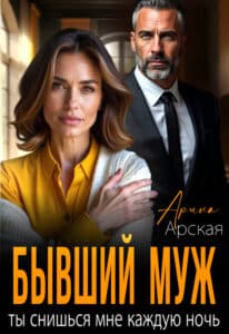 Читать онлайн «Бывший муж. Ты снишься мне каждую ночь» Арина Арская