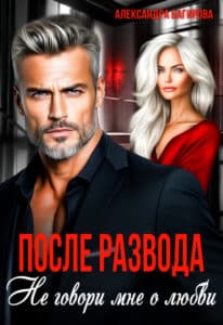 Читать онлайн «После развода. Не говори мне о любви» Александра Багирова