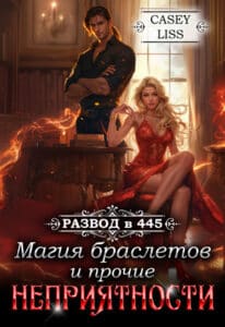 Читать онлайн «Развод в 445: Магия браслетов и прочие неприятности» CaseyLiss